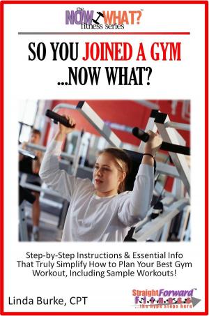 Cover of the book So You Joined A Gym...Now What? Step-by-Step Instructions & Essential Info That Truly Simplify How to Plan Your Best Gym Workouts, Including Sample Workouts! by Eugene Edberg