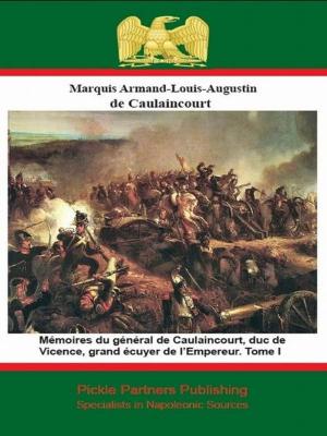 Cover of the book Mémoires du général de Caulaincourt, duc de Vicence, grand écuyer de l’Empereur. Tome I by Général Baron Jean-Nicolas Curély