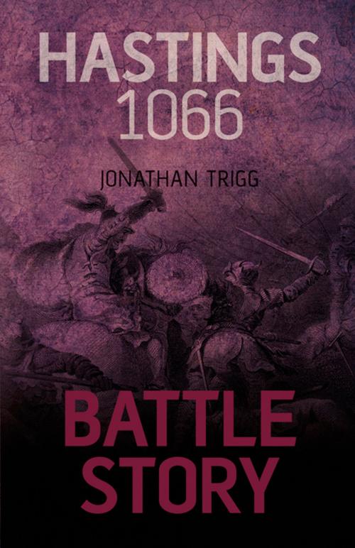 Cover of the book Battle Story: Hastings 1066 by Jonathan Trigg, The History Press