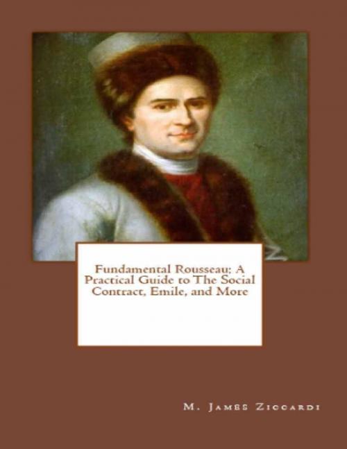 Cover of the book Fundamental Rousseau: A Practical Guide to the Social Contract, Emile, and More by M. James Ziccardi, Lulu.com