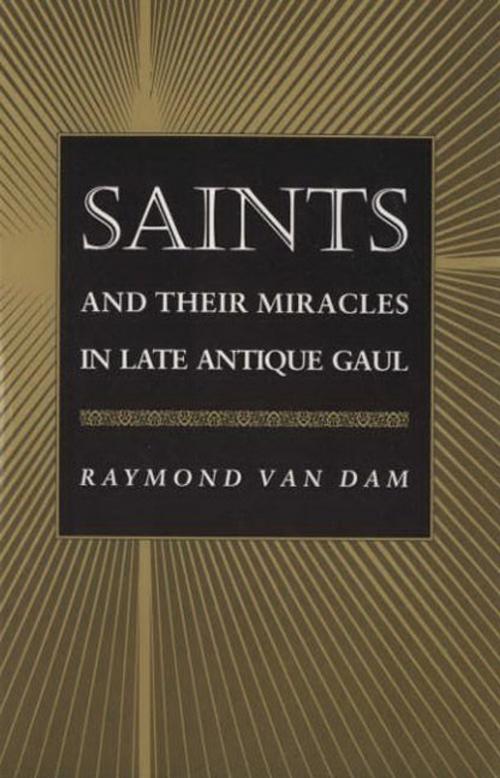 Cover of the book Saints and Their Miracles in Late Antique Gaul by Raymond Van Dam, Princeton University Press