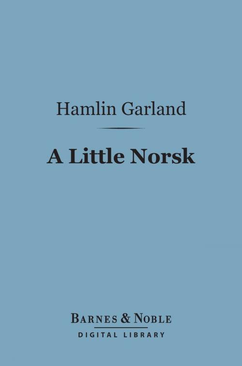 Cover of the book A Little Norsk (Barnes & Noble Digital Library) by Hamlin Garland, Barnes & Noble