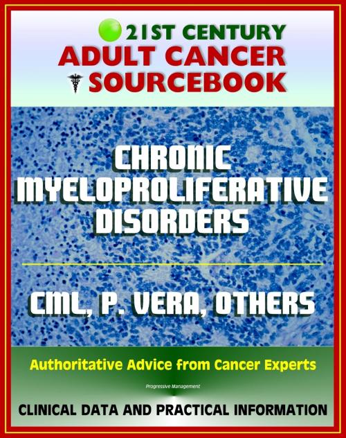 Cover of the book 21st Century Adult Cancer Sourcebook: Chronic Myeloproliferative Disorders - Chronic Myelogenous Leukemia, Polycythemia Vera, Myelofibrosis, Thrombocythemia, Neutrophilic Leukemia by Progressive Management, Progressive Management