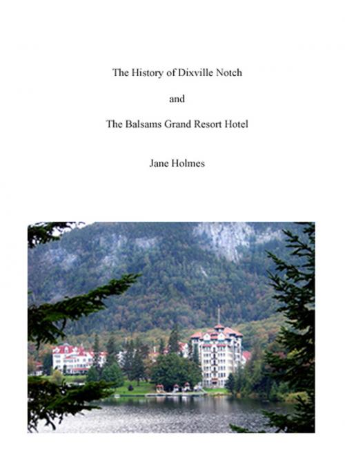 Cover of the book The History of Dixville Notch, New Hampshire and The Balsams Grand Resort Hotel by Jane Holmes, Jane Holmes