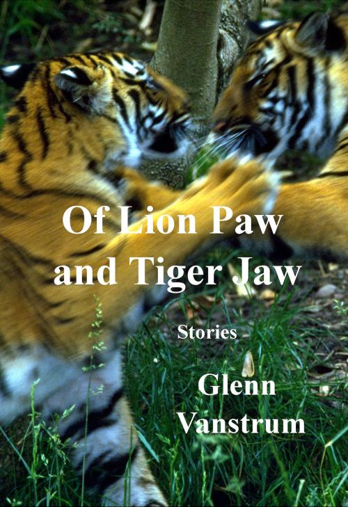 Cover of the book Of Lion Paw and Tiger Jaw by Glenn Vanstrum, Glenn Vanstrum