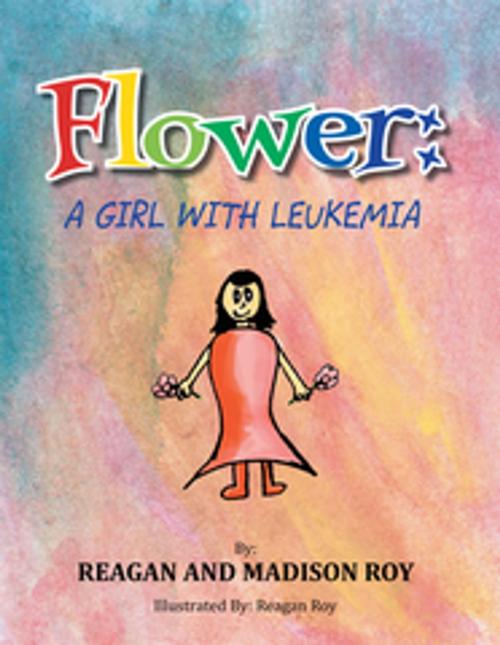 Cover of the book Flower: a Girl with Leukemia by Reagan Roy, Xlibris US