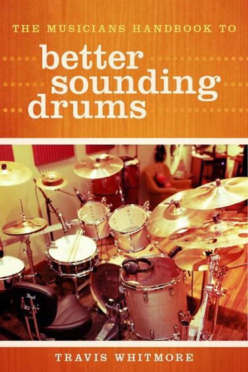 Cover of the book The Musicians Handbook to Better Sounding Drums by Travis Whitmore, BookBaby