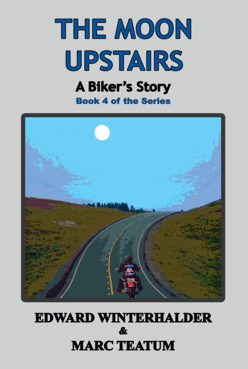 Cover of the book The Moon Upstairs: A Biker's Story (Book 4 in the Series) by Edward Winterhalder, Marc Teatum, BookBaby