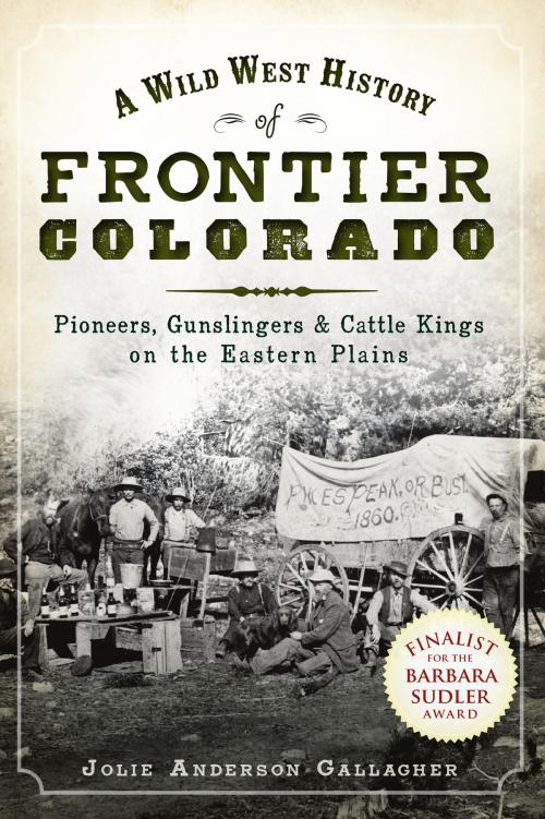 Cover of the book A Wild West History of Frontier Colorado: Pioneers, Gunslingers & Cattle Kings on the Eastern Plains by Jolie Anderson Gallagher, Arcadia Publishing Inc.