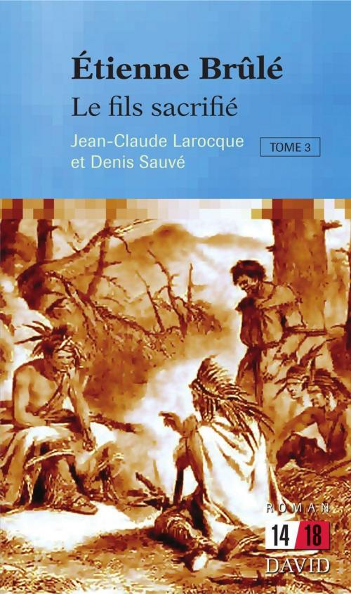 Cover of the book Étienne Brûlé. Le fils sacrifié (Tome 3) by Jean-Claude Larocque, Denis Sauvé, Éditions David