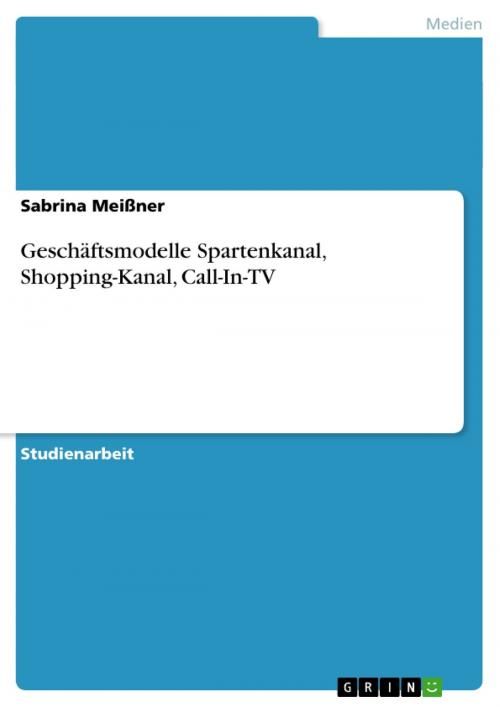 Cover of the book Geschäftsmodelle Spartenkanal, Shopping-Kanal, Call-In-TV by Sabrina Meißner, GRIN Verlag