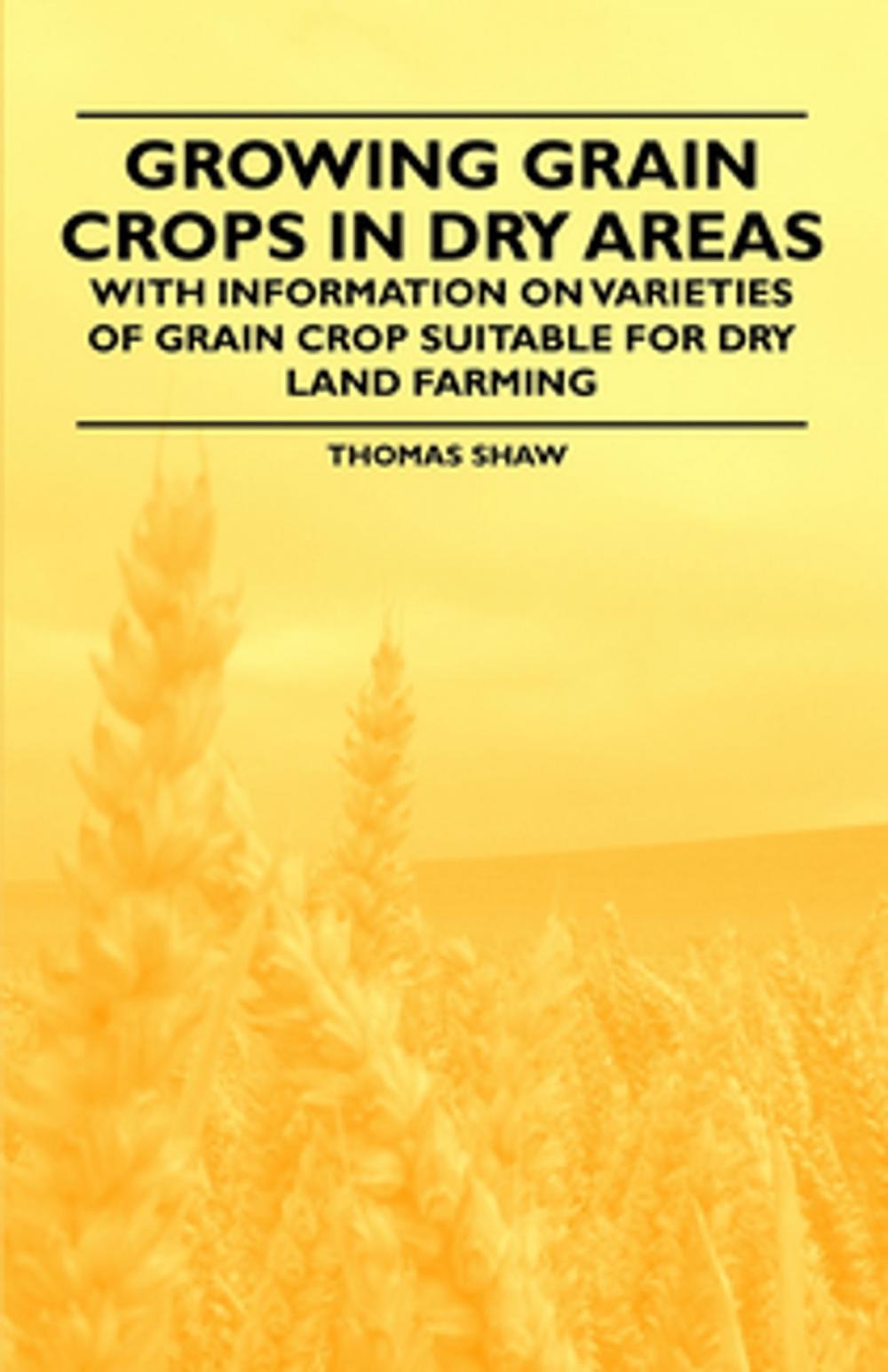 Big bigCover of Growing Grain Crops in Dry Areas - With Information on Varieties of Grain Crop Suitable for Dry Land Farming