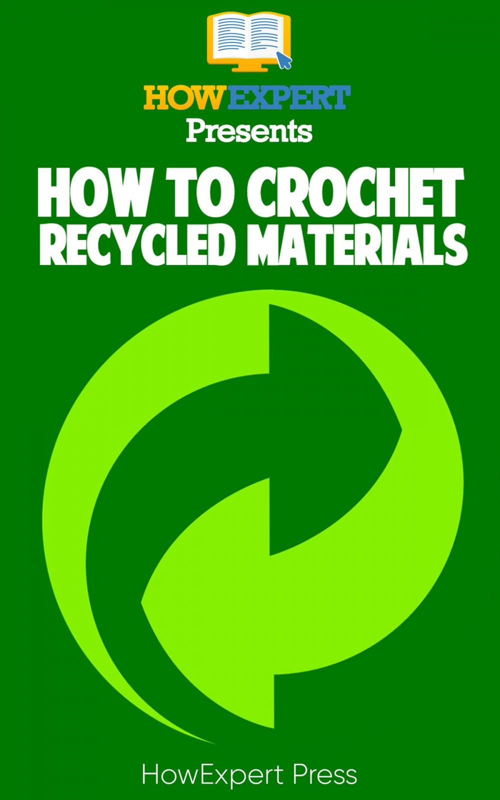 Big bigCover of How to Crochet Recycled Materials: Your Step-By-Step Guide to Crocheting Recycled Materials