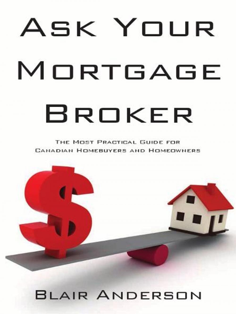 Big bigCover of Ask Your Mortgage Broker: The Most Practical Guide For Canadian Homebuyers and Homeowners