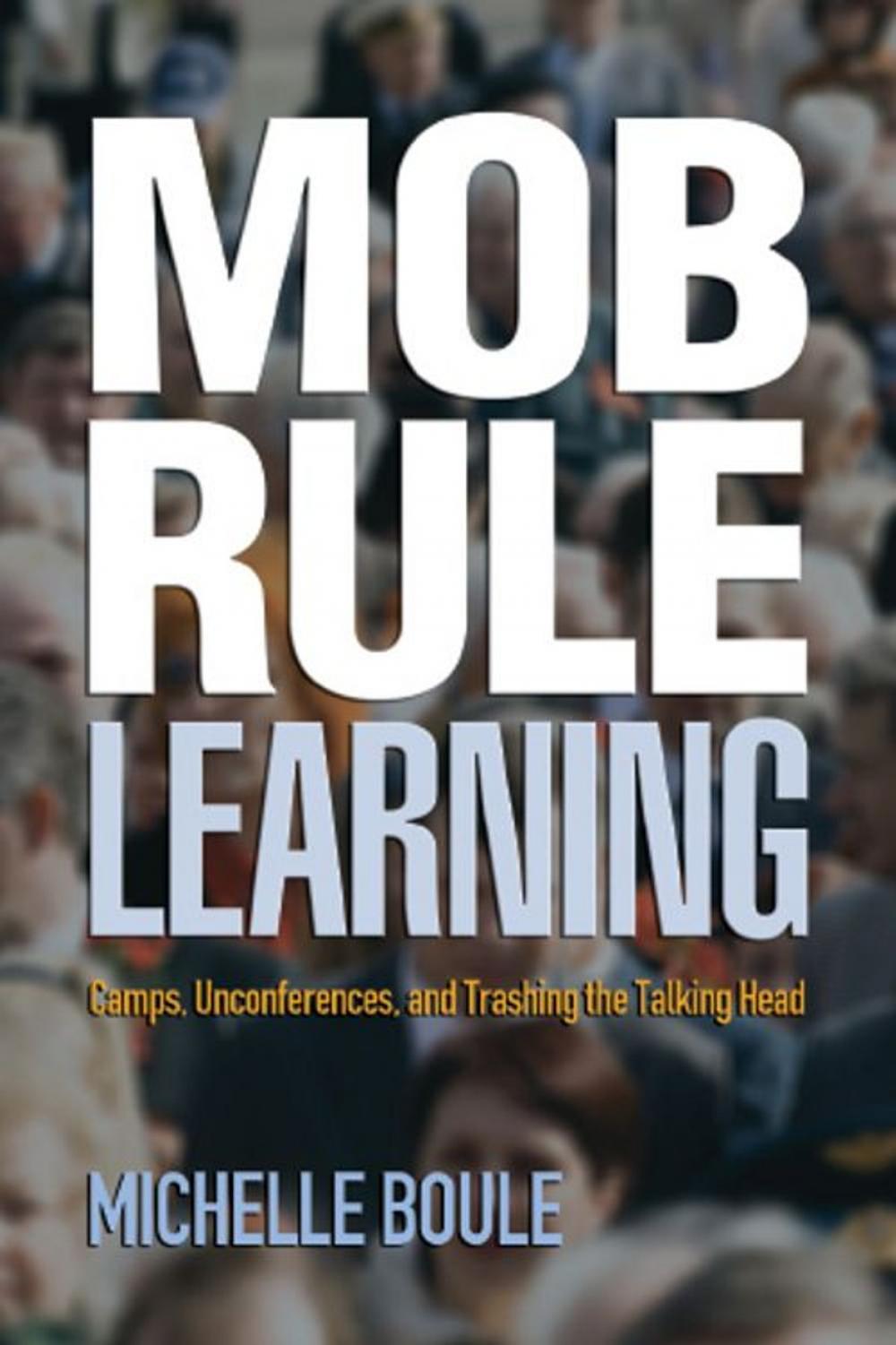 Big bigCover of Mob Rule Learning: Camps, Unconferences, and Trashing the Talking Head