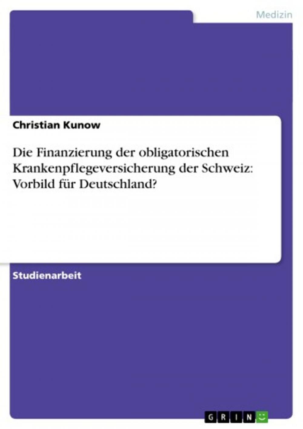 Big bigCover of Die Finanzierung der obligatorischen Krankenpflegeversicherung der Schweiz: Vorbild für Deutschland?