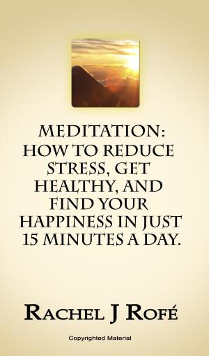 Cover of Meditation: How to Reduce Stress, Get Healthy, and Find Your Happiness in Just 15 Minutes a Day