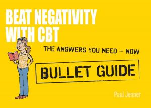 Cover of the book Beat Negativity with CBT: Bullet Guides by Maggi Dawn