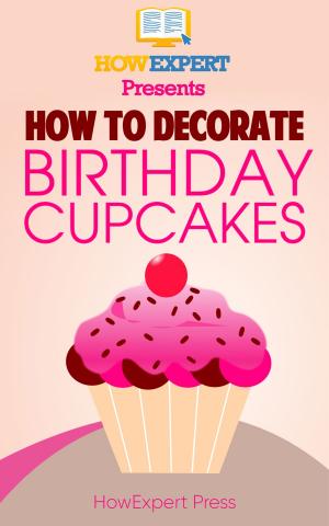 Cover of the book How to Decorate Birthday Cupcakes: Your Step-By-Step Guide to Decorating Birthday Cupcakes by Dhananjaya Parkhe