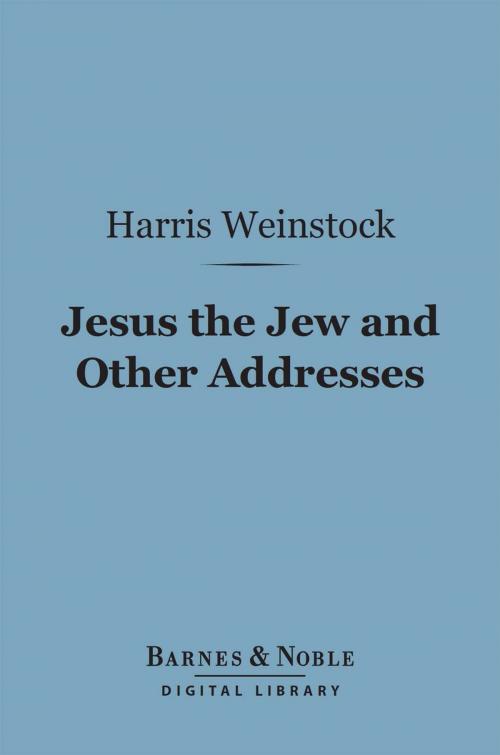 Cover of the book Jesus the Jew and Other Addresses (Barnes & Noble Digital Library) by Harris Weinstock, Barnes & Noble