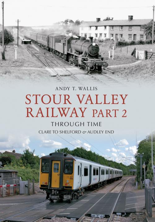 Cover of the book Stour Valley Railway Part 2 Through Time by Andy T. Wallis, Amberley Publishing