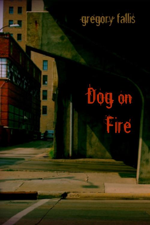 Cover of the book Dog on Fire by Gregory Fallis, Gregory Fallis