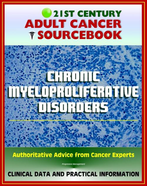 Cover of the book 21st Century Adult Cancer Sourcebook: Chronic Myeloproliferative Disorders (Polycythemia Vera, Myelofibrosis, Thrombocythemia, CML) - Clinical Data for Patients, Families, and Physicians by Progressive Management, Progressive Management