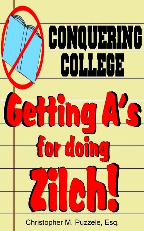 Cover of the book Conquering College: Getting A's for doing Zilch! by Christopher M. Puzzele, Esq., Christopher M. Puzzele, Esq.