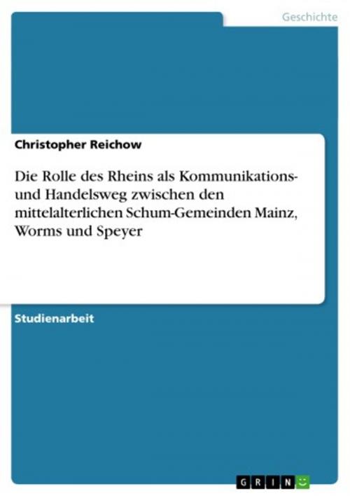 Cover of the book Die Rolle des Rheins als Kommunikations- und Handelsweg zwischen den mittelalterlichen Schum-Gemeinden Mainz, Worms und Speyer by Christopher Reichow, GRIN Verlag