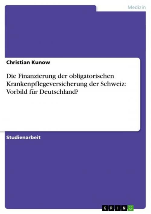 Cover of the book Die Finanzierung der obligatorischen Krankenpflegeversicherung der Schweiz: Vorbild für Deutschland? by Christian Kunow, GRIN Verlag