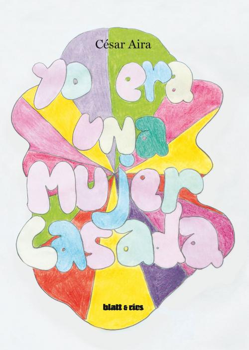 Cover of the book Yo era una mujer casada by César Aira, Blatt & Ríos