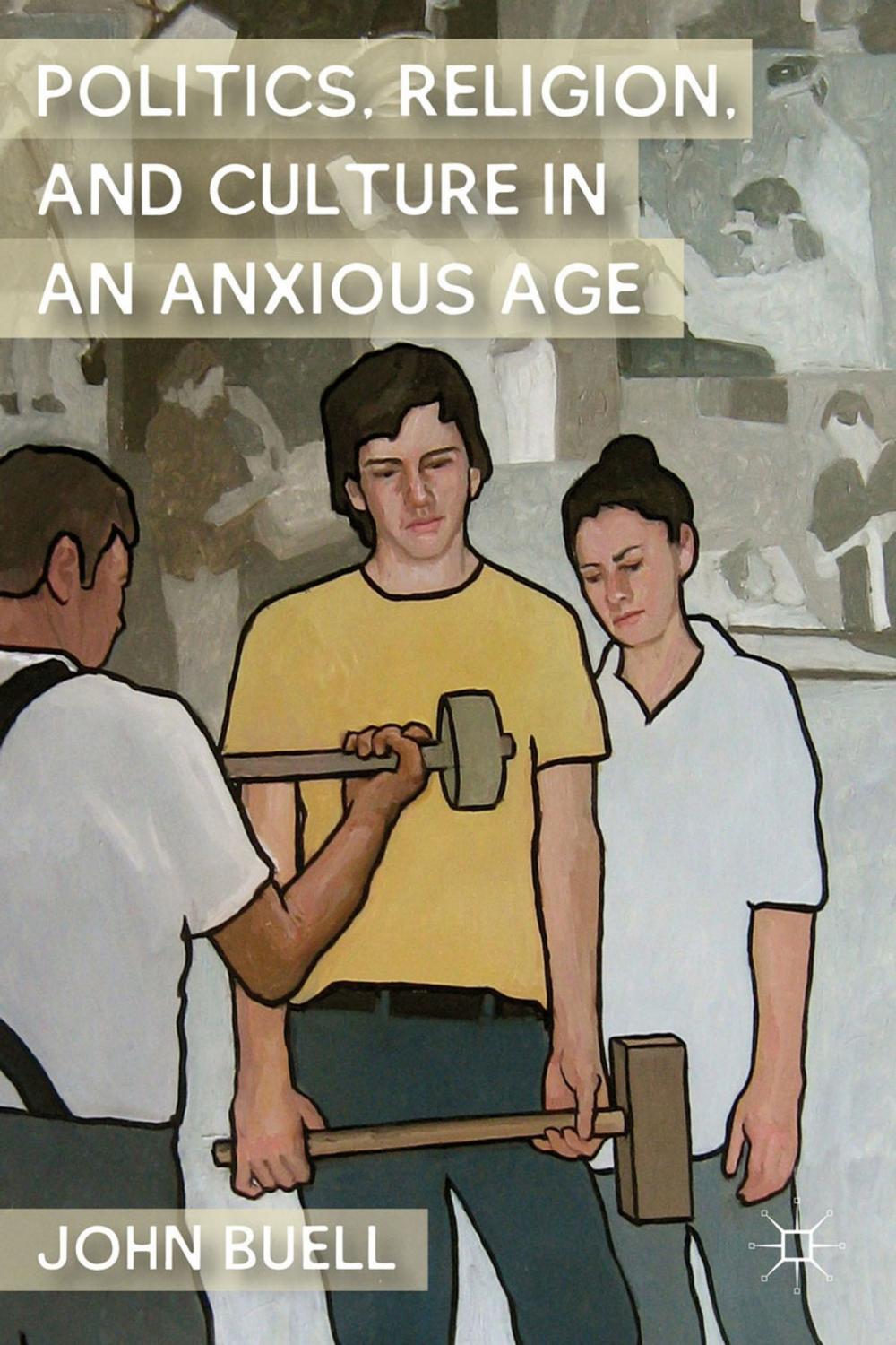 Big bigCover of Politics, Religion, and Culture in an Anxious Age