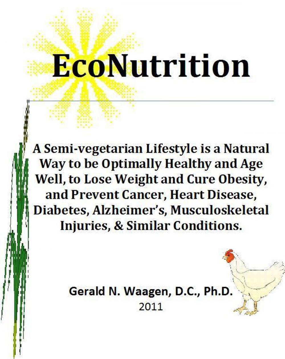Big bigCover of EcoNutrition:A Semi-vegetarian Lifestyle is a Natural Way to be Optimally Healthy and Age Well, to Lose Weight and Cure Obesity and Prevent Cancer, Heart Disease, Diabetes, Alzheimer’s, Musculoskeletal Injuries & Similar Conditions.