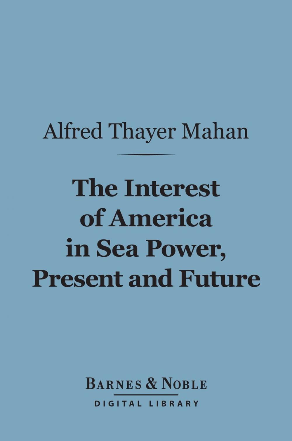 Big bigCover of The Interest of America in Sea Power, Present and Future (Barnes & Noble Digital Library)