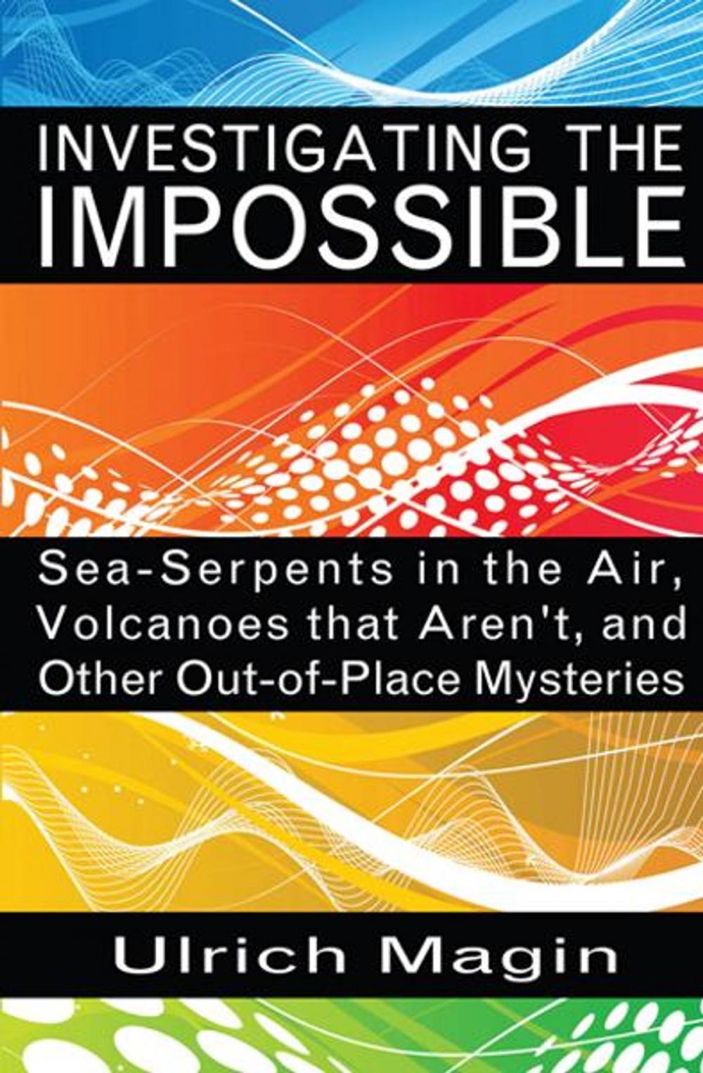 Big bigCover of Investigating the Impossible: Sea-Serpents in the Air, Volcanoes that Aren't, and Other Out-of-Place Mysteries