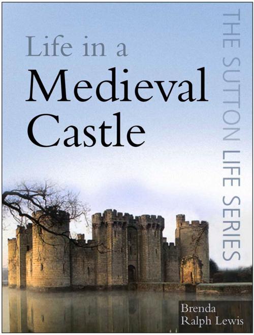 Cover of the book Life in a Medieval Castle by Brenda Ralph Lewis, The History Press