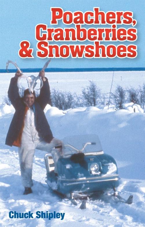 Cover of the book Poachers, Cranberries and Snowshoes by Chuck Shipley, JBS Publishing