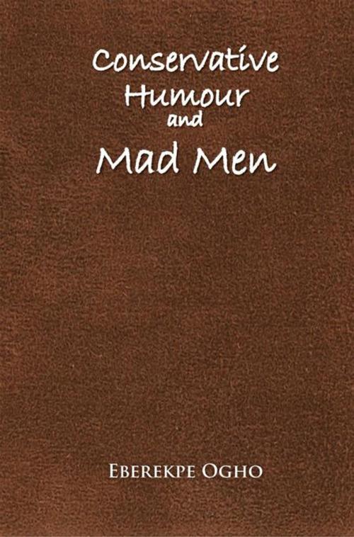 Cover of the book Conservative Humour and Mad Men by Eberekpe Ogho, iUniverse