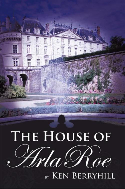 Cover of the book The House of Arla Roe by Ken Berryhill, AuthorHouse