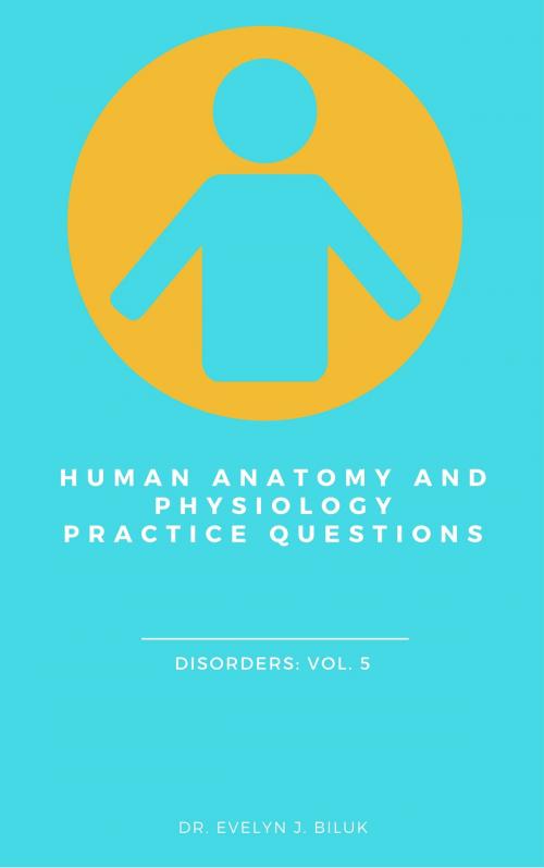 Cover of the book Human Anatomy and Physiology Practice Questions: Disorders: Vol. 5 by Dr. Evelyn J Biluk, Dr. Evelyn J Biluk