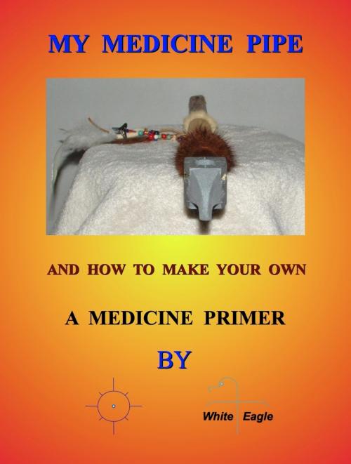 Cover of the book My Medicine Pipe And How To Make Your Own by White Eagle, White Eagle