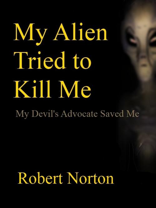 Cover of the book My Alien Tried to Kill Me: My Devil's Advocate Saved Me by Robert Norton, Robert Norton