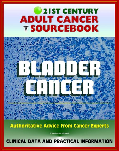 Cover of the book 21st Century Adult Cancer Sourcebook: Bladder Cancer, Urinary Bladder Neoplasms - Clinical Data for Patients, Families, and Physicians by Progressive Management, Progressive Management