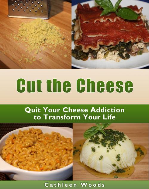 Cover of the book Cut the Cheese: Quit Your Cheese Addiction to Transform Your Life by Cathleen Woods, Cathleen Woods