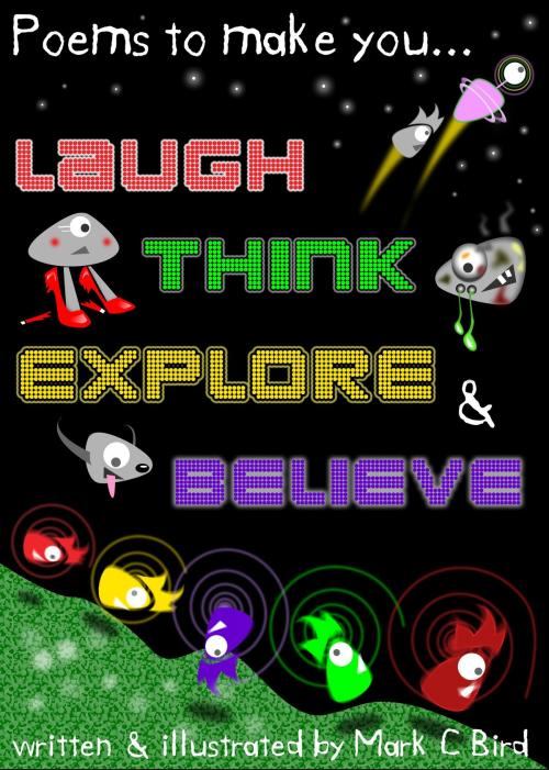 Cover of the book Poems To Make You... Laugh, Think, Explore & Believe by Mark C Bird, Mark C Bird