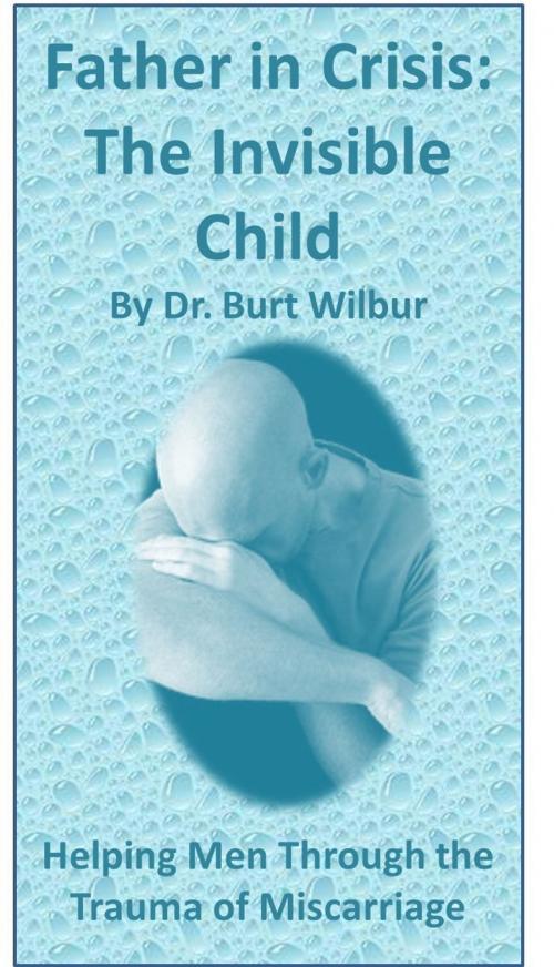 Cover of the book Father in Crisis: The Invisible Child by Dr. Burt Wilbur, Dr. Burt Wilbur