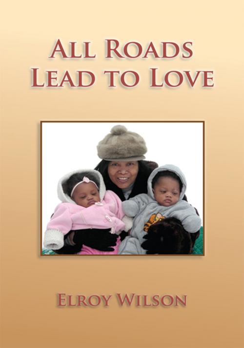 Cover of the book All Roads Lead to Love by Elroy Wilson, Xlibris US