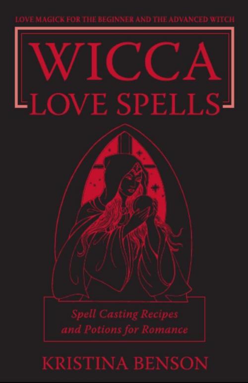 Cover of the book Wicca Love Spells: Love Magick for the Beginner and the Advanced Witch – Spell Casting Recipes and Potions for Romance by Kristina Benson, Equity Press