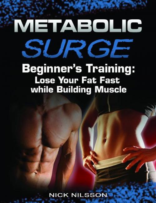 Cover of the book Metabolic Surge Beginner's Training: Lose Your Fat Fast while Building Muscle by Nick Nilsson, Price World Publishing