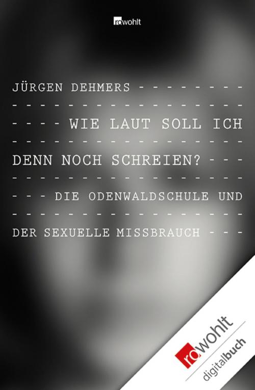 Cover of the book Wie laut soll ich denn noch schreien? by Jürgen Dehmers, Andreas Huckele, Rowohlt E-Book